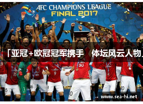 「亚冠+欧冠冠军携手   体坛风云人物」